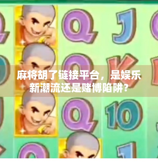 麻将胡了链接平台,是娱乐新潮流还是赌博陷阱? 麻将胡了链接平台,是娱乐新潮流还是赌博陷阱?