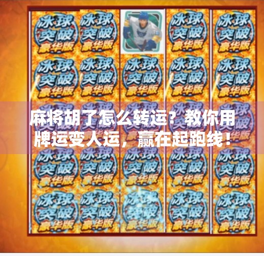 麻将胡了怎么转运?教你用牌运变人运,赢在起跑线! 麻将胡了怎么转运?教你用牌运变人运,赢在起跑线!