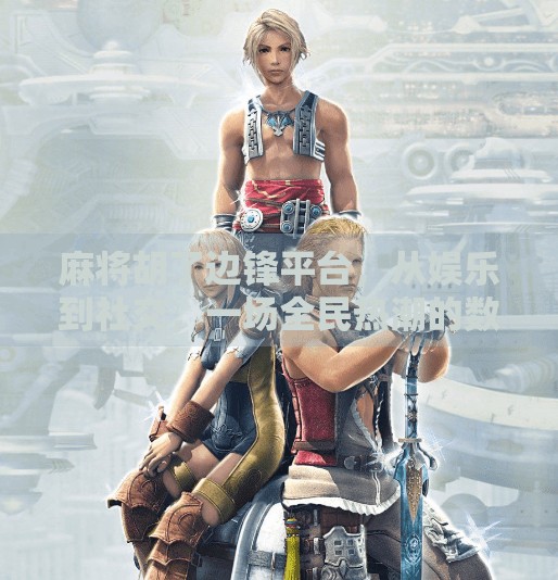 麻将胡了边锋平台，从娱乐到社交，一场全民热潮的数字进化