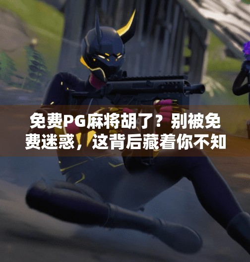 免费PG麻将胡了？别被免费迷惑，这背后藏着你不知道的套路！