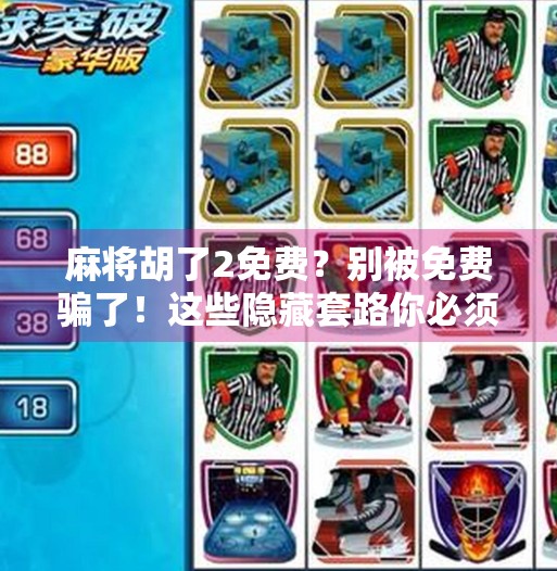 麻将胡了2免费？别被免费骗了！这些隐藏套路你必须知道！