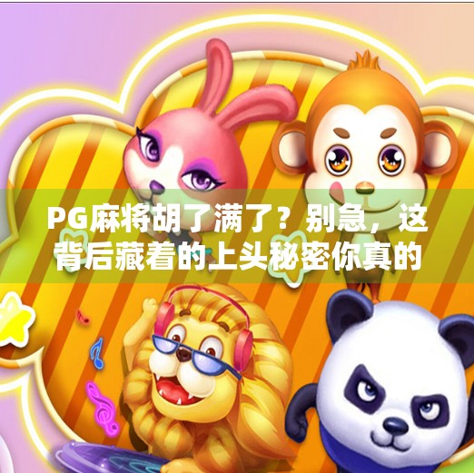 PG麻将胡了满了?别急,这背后藏着的上头秘密你真的懂吗? PG麻将胡了满了?别急,这背后藏着的上头秘密你真的懂吗?