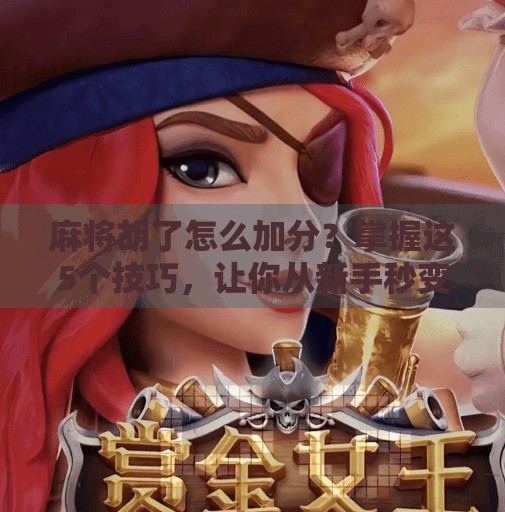 麻将胡了怎么加分?掌握这5个技巧,让你从新手秒变老手! 麻将胡了怎么加分?掌握这5个技巧,让你从新手秒变老手!