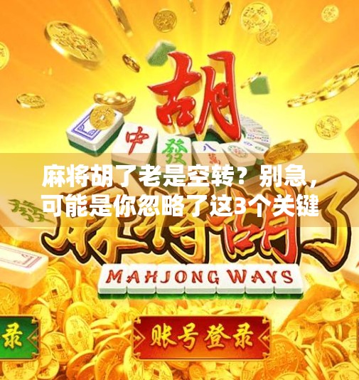 麻将胡了老是空转?别急,可能是你忽略了这3个关键细节! 麻将胡了老是空转?别急,可能是你忽略了这3个关键细节!