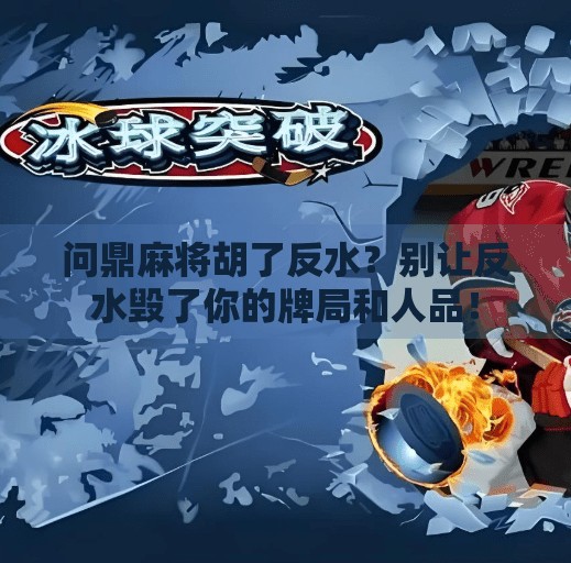 问鼎麻将胡了反水？别让反水毁了你的牌局和人品！