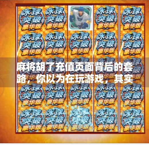 麻将胡了充值页面背后的套路,你以为在玩游戏,其实是在被收割? 麻将胡了充值页面背后的套路,你以为在玩游戏,其实是在被收割?