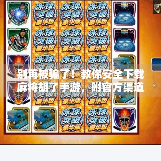 别再被骗了!教你安全下载麻将胡了手游,附官方渠道+避坑指南! 别再被骗了!教你安全下载麻将胡了手游,附官方渠道+避坑指南!