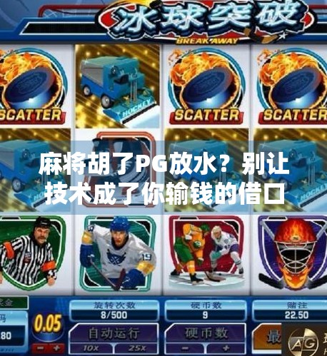 麻将胡了PG放水？别让技术成了你输钱的借口！