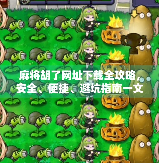 麻将胡了网址下载全攻略，安全、便捷、避坑指南一文搞定！