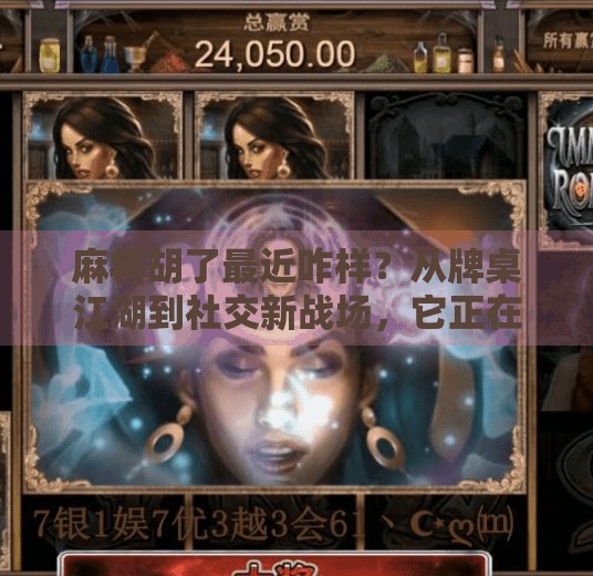 麻将胡了最近咋样?从牌桌江湖到社交新战场,它正在悄悄变味! 麻将胡了最近咋样?从牌桌江湖到社交新战场,它正在悄悄变味!