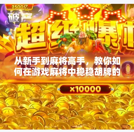 从新手到麻将高手，教你如何在游戏麻将中稳稳胡牌的五大秘籍！