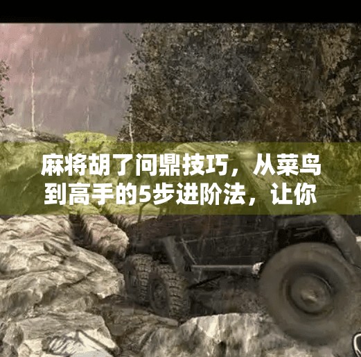 麻将胡了问鼎技巧,从菜鸟到高手的5步进阶法,让你每局都听牌即胡! 麻将胡了问鼎技巧,从菜鸟到高手的5步进阶法,让你每局都听牌即胡!