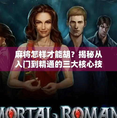 麻将怎样才能胡?揭秘从入门到精通的三大核心技巧! 麻将怎样才能胡?揭秘从入门到精通的三大核心技巧!