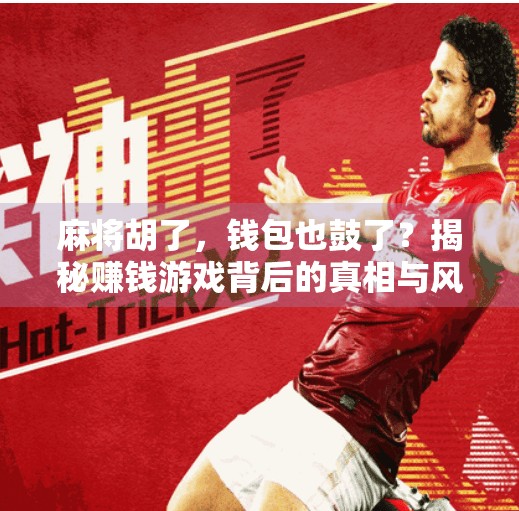 麻将胡了,钱包也鼓了?揭秘赚钱游戏背后的真相与风险 麻将胡了,钱包也鼓了?揭秘赚钱游戏背后的真相与风险