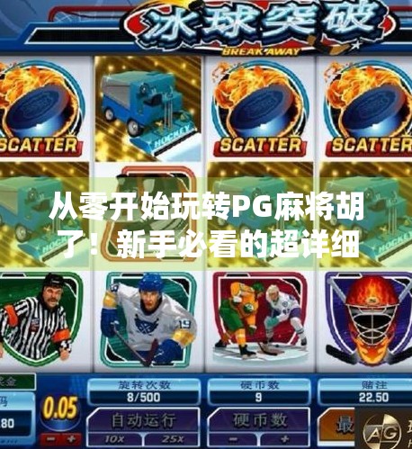 从零开始玩转PG麻将胡了!新手必看的超详细入门教程! 从零开始玩转PG麻将胡了!新手必看的超详细入门教程!