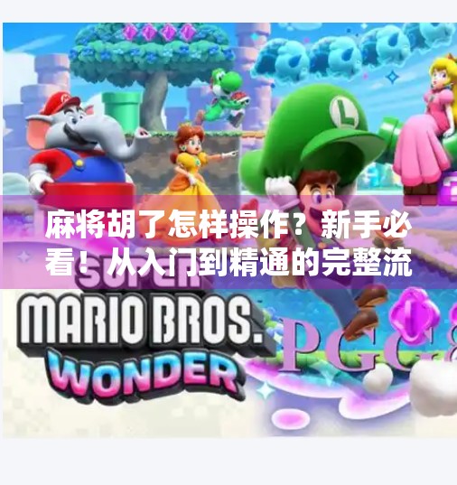 麻将胡了怎样操作?新手必看!从入门到精通的完整流程解析! 麻将胡了怎样操作?新手必看!从入门到精通的完整流程解析!