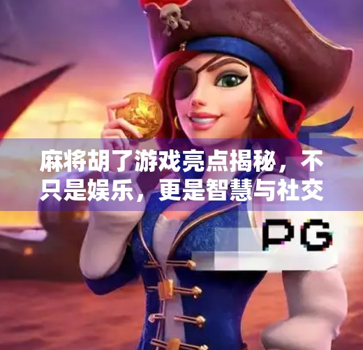 麻将胡了游戏亮点揭秘,不只是娱乐,更是智慧与社交的盛宴! 麻将胡了游戏亮点揭秘,不只是娱乐,更是智慧与社交的盛宴!