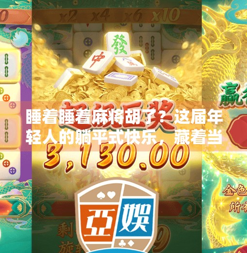 睡着睡着麻将胡了？这届年轻人的躺平式快乐，藏着当代人的精神密码！