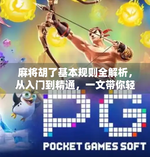 麻将胡了基本规则全解析,从入门到精通,一文带你轻松上手! 麻将胡了基本规则全解析,从入门到精通,一文带你轻松上手!