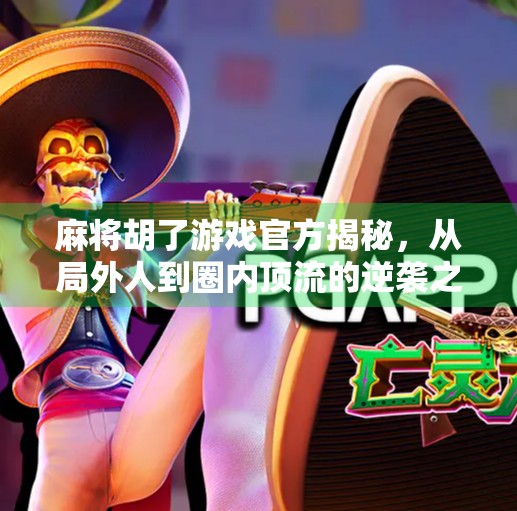 麻将胡了游戏官方揭秘,从局外人到圈内顶流的逆袭之路 麻将胡了游戏官方揭秘,从局外人到圈内顶流的逆袭之路