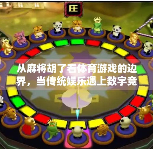 从麻将胡了看体育游戏的边界,当传统娱乐遇上数字竞技新潮流 从麻将胡了看体育游戏的边界,当传统娱乐遇上数字竞技新潮流