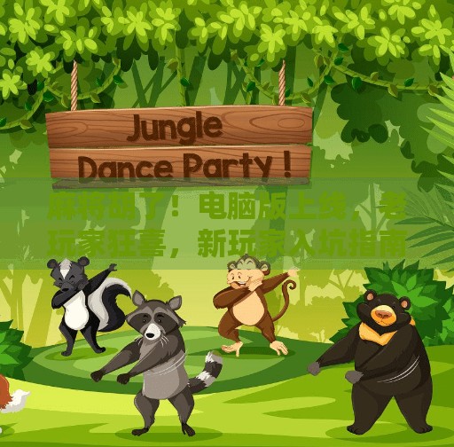 麻将胡了!电脑版上线,老玩家狂喜,新玩家入坑指南来了! 麻将胡了!电脑版上线,老玩家狂喜,新玩家入坑指南来了!