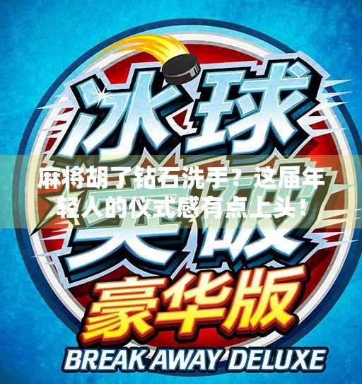 麻将胡了钻石洗手?这届年轻人的仪式感有点上头! 麻将胡了钻石洗手?这届年轻人的仪式感有点上头!