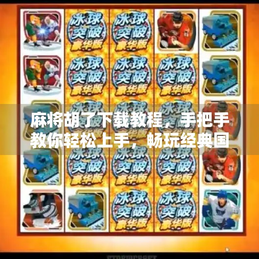 麻将胡了下载教程,手把手教你轻松上手,畅玩经典国粹! 麻将胡了下载教程,手把手教你轻松上手,畅玩经典国粹!