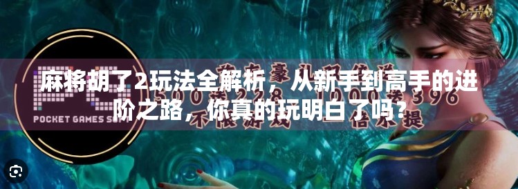 麻将胡了2玩法全解析，从新手到高手的进阶之路，你真的玩明白了吗？