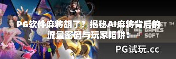 PG软件麻将胡了?揭秘AI麻将背后的流量密码与玩家陷阱! PG软件麻将胡了?揭秘AI麻将背后的流量密码与玩家陷阱!