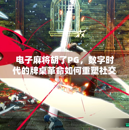 电子麻将胡了PG,数字时代的牌桌革命如何重塑社交与娱乐边界? 电子麻将胡了PG,数字时代的牌桌革命如何重塑社交与娱乐边界?