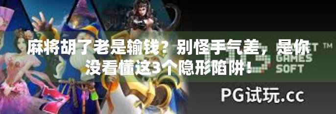 麻将胡了老是输钱?别怪手气差,是你没看懂这3个隐形陷阱! 麻将胡了老是输钱?别怪手气差,是你没看懂这3个隐形陷阱!