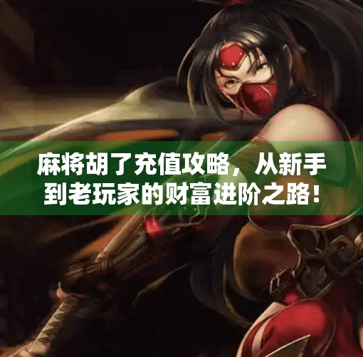 麻将胡了充值攻略,从新手到老玩家的财富进阶之路! 麻将胡了充值攻略,从新手到老玩家的财富进阶之路!