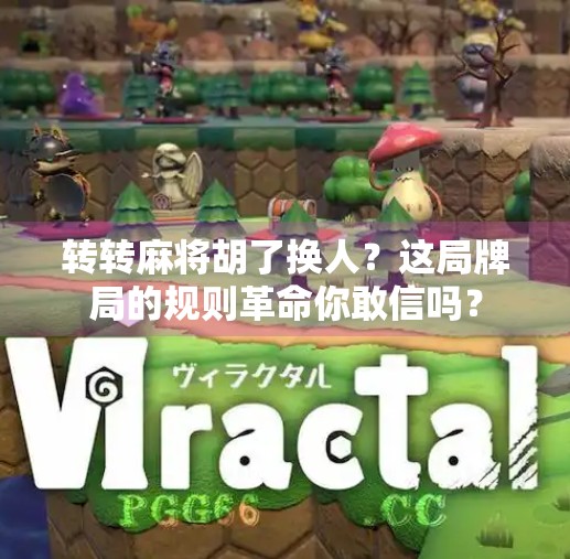 转转麻将胡了换人?这局牌局的规则革命你敢信吗? 转转麻将胡了换人?这局牌局的规则革命你敢信吗?