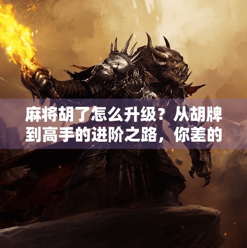 麻将胡了怎么升级?从胡牌到高手的进阶之路,你差的不只是运气! 麻将胡了怎么升级?从胡牌到高手的进阶之路,你差的不只是运气!