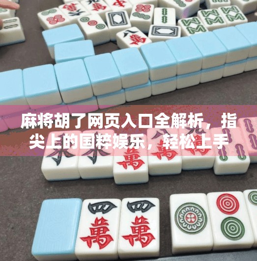 麻将胡了网页入口全解析，指尖上的国粹娱乐，轻松上手不迷路！