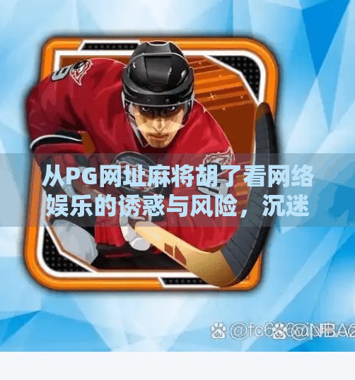 从PG网址麻将胡了看网络娱乐的诱惑与风险,沉迷背后的心理陷阱与现实代价 从PG网址麻将胡了看网络娱乐的诱惑与风险,沉迷背后的心理陷阱与现实代价