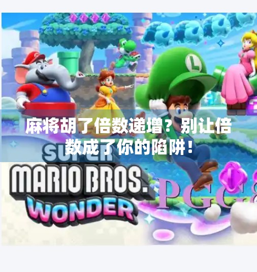 麻将胡了倍数递增?别让倍数成了你的陷阱! 麻将胡了倍数递增?别让倍数成了你的陷阱!