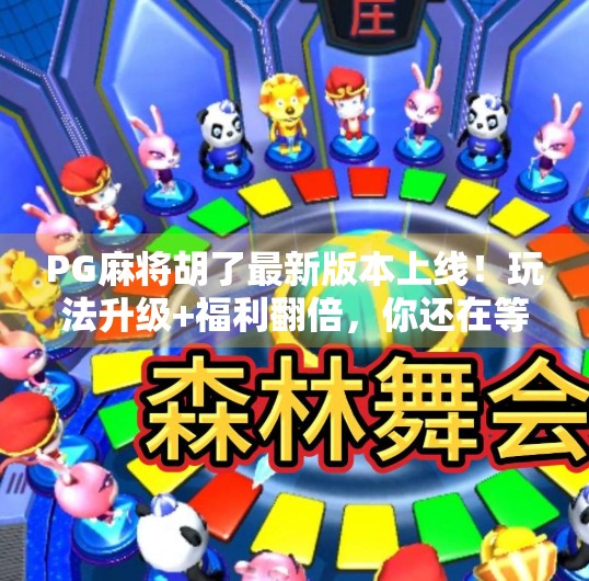 PG麻将胡了最新版本上线！玩法升级+福利翻倍，你还在等什么？
