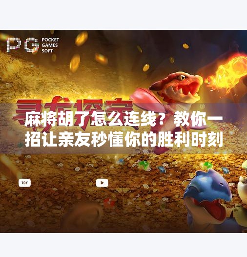 麻将胡了怎么连线?教你一招让亲友秒懂你的胜利时刻! 麻将胡了怎么连线?教你一招让亲友秒懂你的胜利时刻!