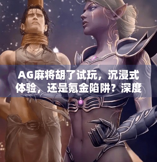 AG麻将胡了试玩,沉浸式体验,还是氪金陷阱?深度测评来了! AG麻将胡了试玩,沉浸式体验,还是氪金陷阱?深度测评来了!
