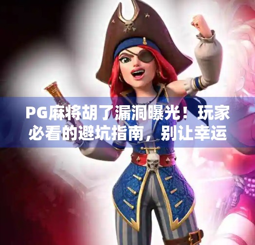 PG麻将胡了漏洞曝光！玩家必看的避坑指南，别让幸运变成陷阱