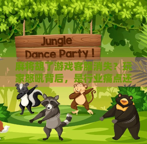 麻将胡了游戏客服消失？玩家怒吼背后，是行业痛点还是服务盲区？