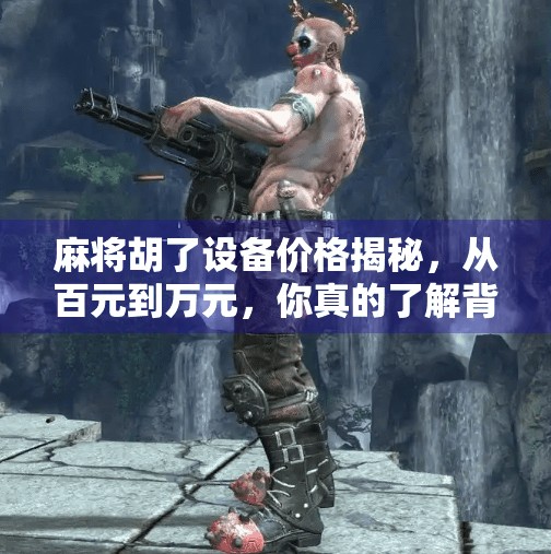 麻将胡了设备价格揭秘,从百元到万元,你真的了解背后的价值吗? 麻将胡了设备价格揭秘,从百元到万元,你真的了解背后的价值吗?