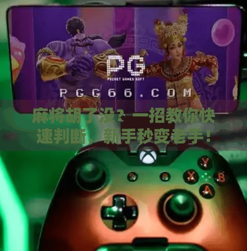 麻将胡了没?一招教你快速判断,新手秒变老手! 麻将胡了没?一招教你快速判断,新手秒变老手!