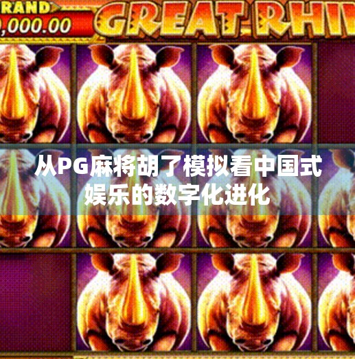 从PG麻将胡了模拟看中国式娱乐的数字化进化 从PG麻将胡了模拟看中国式娱乐的数字化进化