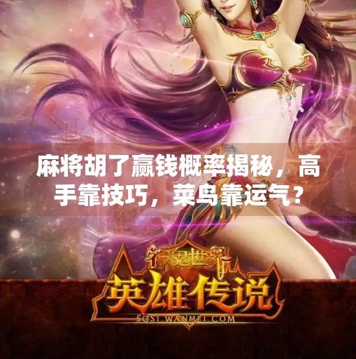 麻将胡了赢钱概率揭秘,高手靠技巧,菜鸟靠运气? 麻将胡了赢钱概率揭秘,高手靠技巧,菜鸟靠运气?