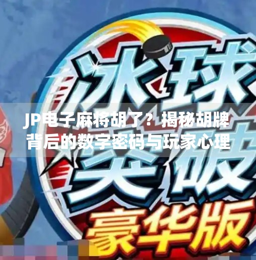JP电子麻将胡了?揭秘胡牌背后的数字密码与玩家心理博弈! JP电子麻将胡了?揭秘胡牌背后的数字密码与玩家心理博弈!