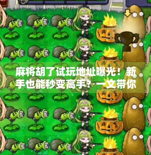 麻将胡了试玩地址曝光！新手也能秒变高手？一文带你揭秘这款国民级游戏的隐藏玩法！