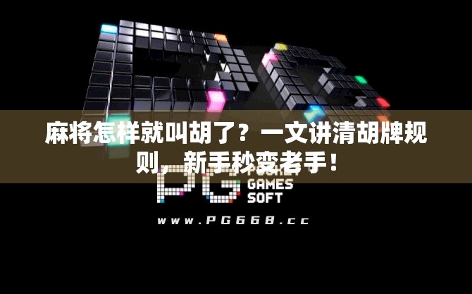 麻将怎样就叫胡了？一文讲清胡牌规则，新手秒变老手！